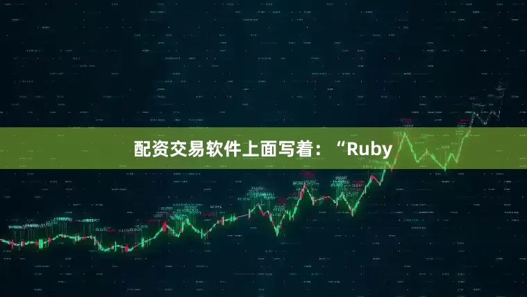 配资交易软件上面写着：“Ruby