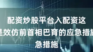 配资炒股平台入配资这是效仿前首相巴育的应急措施