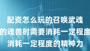 配资怎么玩的召唤武魂御兽空间的魂兽时需要消耗一定程度的精神力