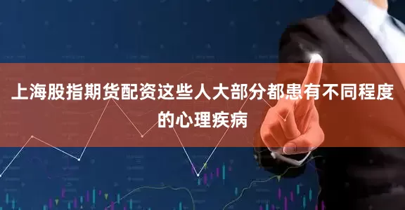 上海股指期货配资这些人大部分都患有不同程度的心理疾病