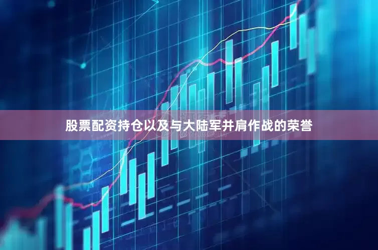 股票配资持仓以及与大陆军并肩作战的荣誉