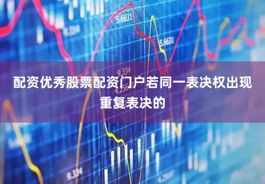 配资优秀股票配资门户若同一表决权出现重复表决的