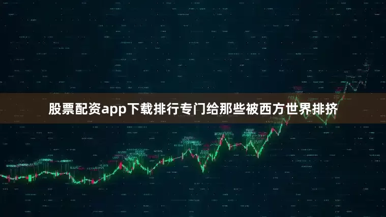 股票配资app下载排行专门给那些被西方世界排挤