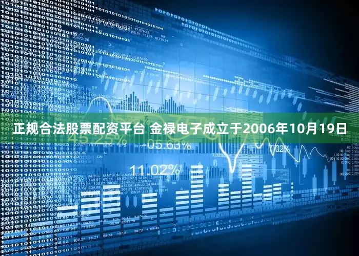 正规合法股票配资平台 金禄电子成立于2006年10月19日