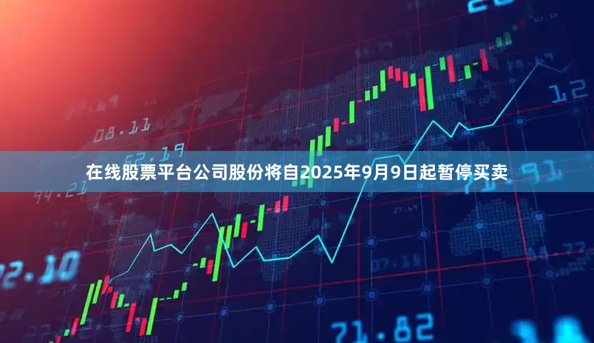 在线股票平台公司股份将自2025年9月9日起暂停买卖