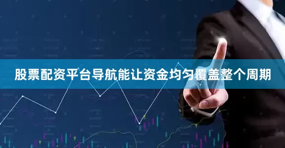 股票配资平台导航能让资金均匀覆盖整个周期