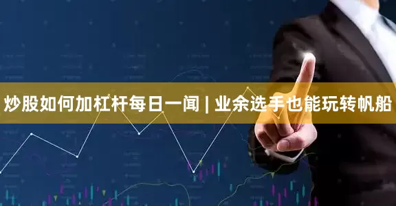 炒股如何加杠杆每日一闻 | 业余选手也能玩转帆船
