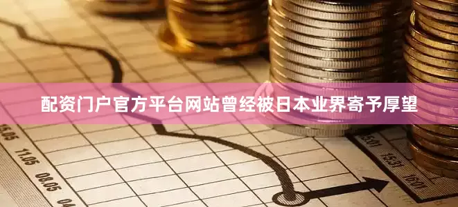 配资门户官方平台网站曾经被日本业界寄予厚望